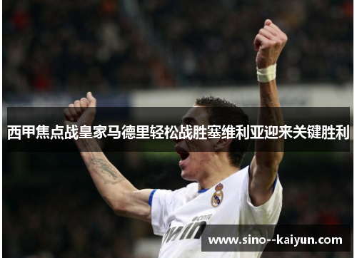 西甲焦点战皇家马德里轻松战胜塞维利亚迎来关键胜利