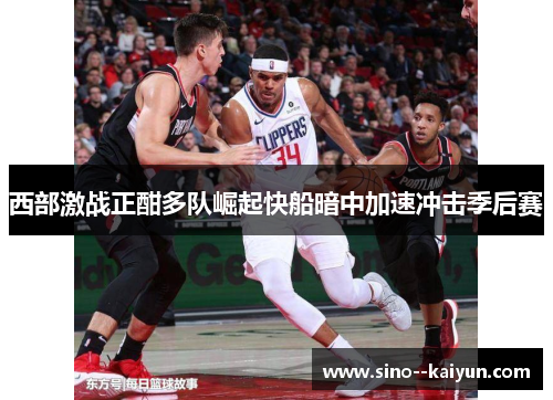 西部激战正酣多队崛起快船暗中加速冲击季后赛