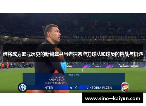 谁将成为欧冠历史的新篇章书写者探索潜力球队和球员的挑战与机遇