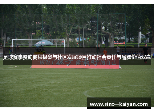 足球赛事赞助商积极参与社区发展项目推动社会责任与品牌价值双赢