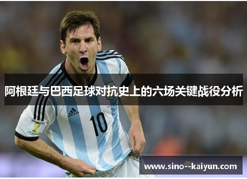 阿根廷与巴西足球对抗史上的六场关键战役分析