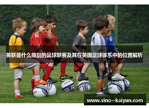 英联是什么级别的足球联赛及其在英国足球体系中的位置解析