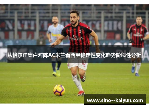 从恰尔汗奥卢对阵AC米兰看西甲稳定性变化趋势阶段性分析