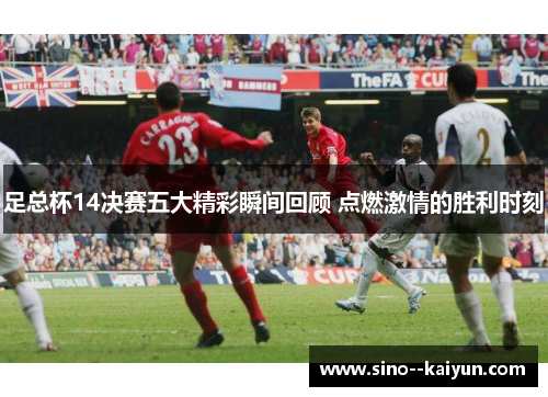足总杯14决赛五大精彩瞬间回顾 点燃激情的胜利时刻