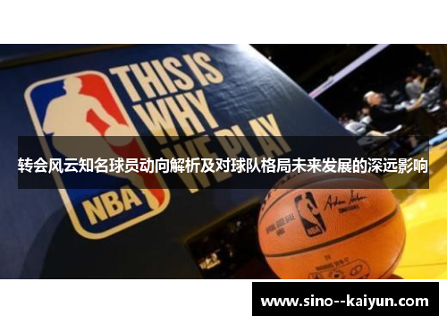 转会风云知名球员动向解析及对球队格局未来发展的深远影响