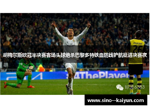 胡梅尔斯欧冠半决赛客场头球绝杀巴黎多特铁血防线护航挺进决赛夜
