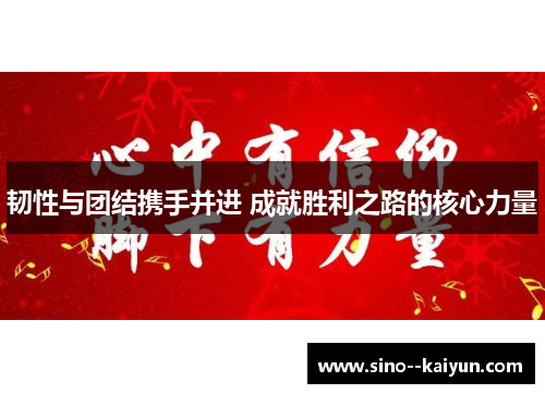 韧性与团结携手并进 成就胜利之路的核心力量 韧性与团结携手并进 成就胜利之路的核心力量