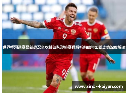 世界杯预选赛最新战况全攻略各队形势赛程解析前瞻与出线走势深度解读 世界杯预选赛最新战况全攻略各队形势赛程解析前瞻与出线走势深度解读