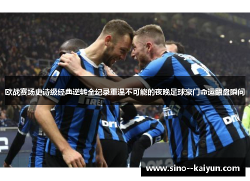 欧战赛场史诗级经典逆转全纪录重温不可能的夜晚足球豪门命运翻盘瞬间 欧战赛场史诗级经典逆转全纪录重温不可能的夜晚足球豪门命运翻盘瞬间