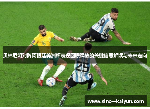 贝林厄姆对阵阿根廷美洲杯表现回暖释放的关键信号解读与未来走向 贝林厄姆对阵阿根廷美洲杯表现回暖释放的关键信号解读与未来走向