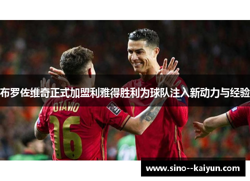 布罗佐维奇正式加盟利雅得胜利为球队注入新动力与经验 布罗佐维奇正式加盟利雅得胜利为球队注入新动力与经验