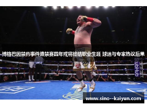 博格巴因禁药事件遭禁赛四年或将终结职业生涯 球迷与专家热议后果 博格巴因禁药事件遭禁赛四年或将终结职业生涯 球迷与专家热议后果